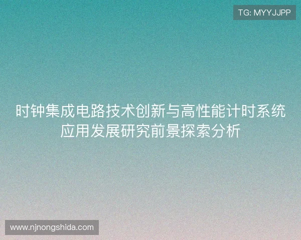 时钟集成电路技术创新与高性能计时系统应用发展研究前景探索分析 时钟集成电路技术创新与高性能计时系统应用发展研究前景探索分析
